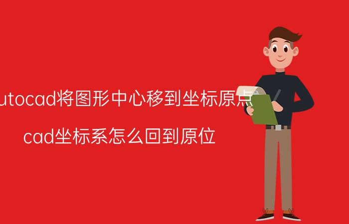 autocad将图形中心移到坐标原点 cad坐标系怎么回到原位？